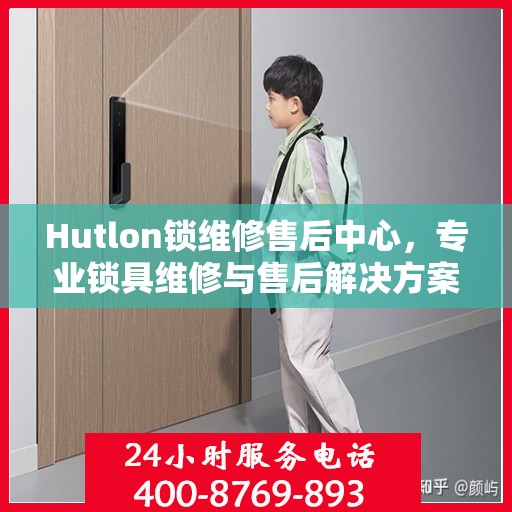 Hutlon锁维修售后中心，专业锁具维修与售后解决方案