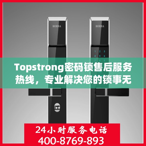 Topstrong密码锁售后服务热线，专业解决您的锁事无忧