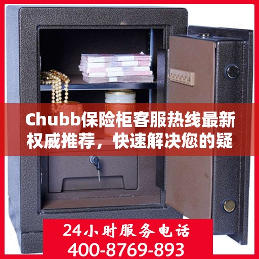 Chubb保险柜客服热线最新权威推荐，快速解决您的疑问与需求