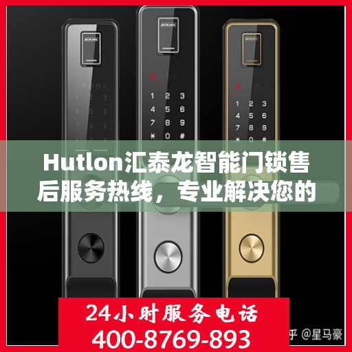 Hutlon汇泰龙智能门锁售后服务热线，专业解决您的锁事烦恼