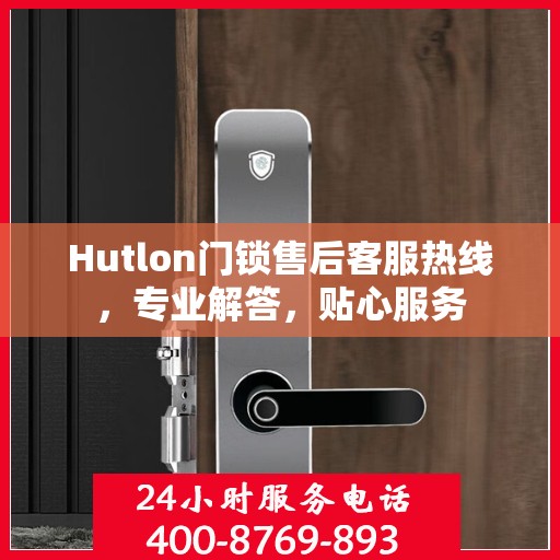 Hutlon门锁售后客服热线，专业解答，贴心服务