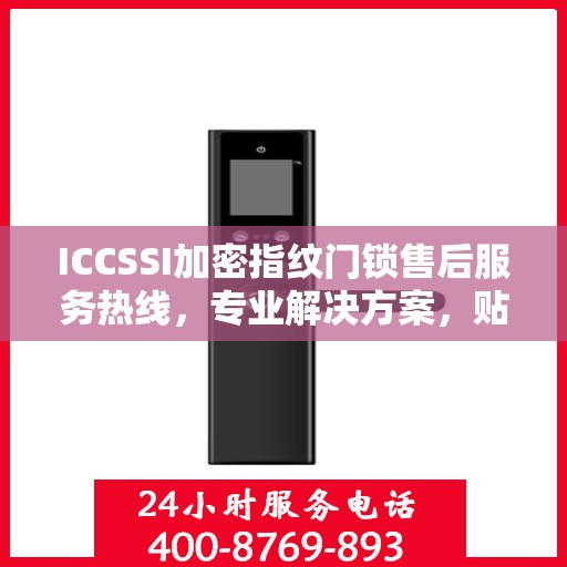 ICCSSI加密指纹门锁售后服务热线，专业解决方案，贴心为您服务