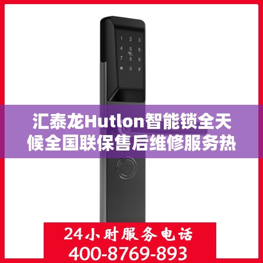汇泰龙Hutlon智能锁全天候全国联保售后维修服务热线电话介绍
