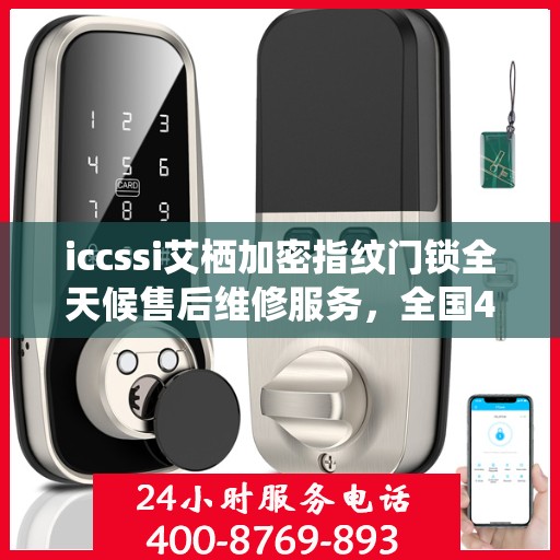 iccssi艾栖加密指纹门锁全天候售后维修服务，全国400热线联保，24小时无忧保障