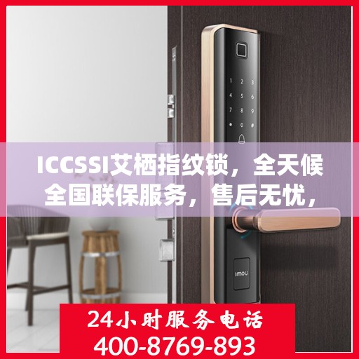 ICCSSI艾栖指纹锁，全天候全国联保服务，售后无忧，一键报修热线400​​