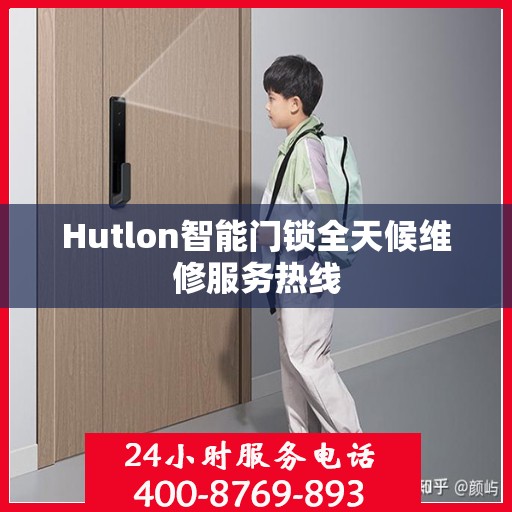 Hutlon智能门锁全天候维修服务热线