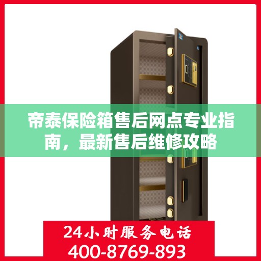 帝泰保险箱售后网点专业指南，最新售后维修攻略