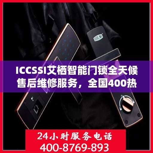ICCSSI艾栖智能门锁全天候售后维修服务，全国400热线联保维修快速响应