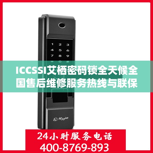 ICCSSI艾栖密码锁全天候全国售后维修服务热线与联保保障