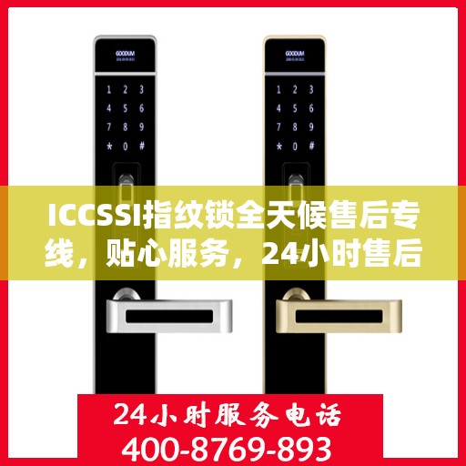ICCSSI指纹锁全天候售后专线，贴心服务，24小时售后电话畅通无阻