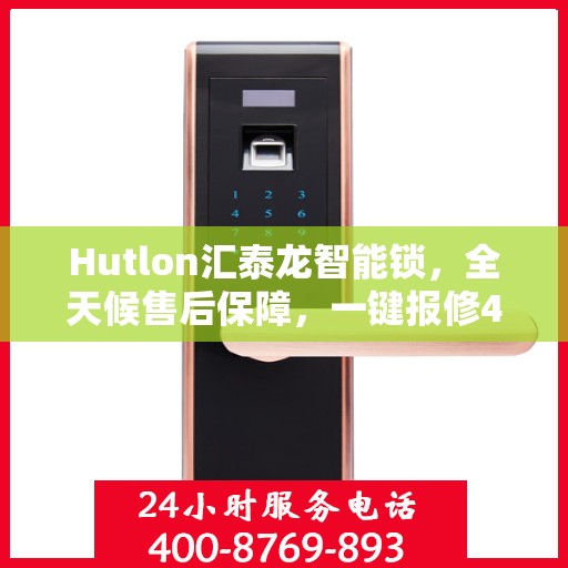 Hutlon汇泰龙智能锁，全天候售后保障，一键报修400热线，全国联动维修服务