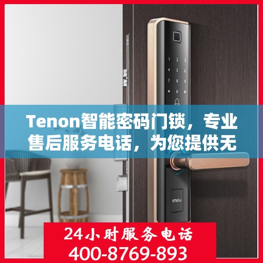 Tenon智能密码门锁，专业售后服务电话，为您提供无忧体验