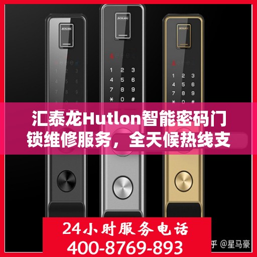 汇泰龙Hutlon智能密码门锁维修服务，全天候热线支持与快速响应