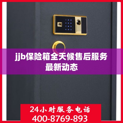 jjb保险箱全天候售后服务最新动态