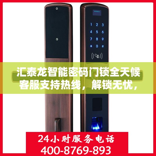汇泰龙智能密码门锁全天候客服支持热线，解锁无忧，服务随时在线