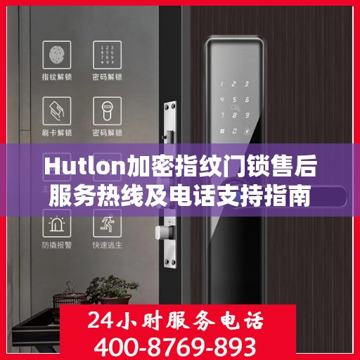 Hutlon加密指纹门锁售后服务热线及电话支持指南