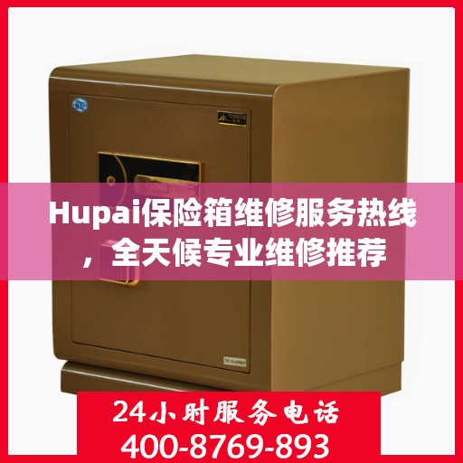 Hupai保险箱维修服务热线，全天候专业维修推荐