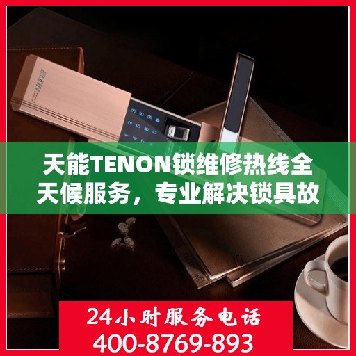 天能TENON锁维修热线全天候服务，专业解决锁具故障问题