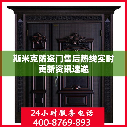 斯米克防盗门售后热线实时更新资讯速递