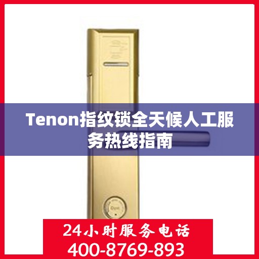 Tenon指纹锁全天候人工服务热线指南