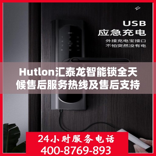 Hutlon汇泰龙智能锁全天候售后服务热线及售后支持概览