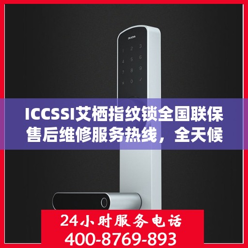 ICCSSI艾栖指纹锁全国联保售后维修服务热线，全天候技术支持与保障