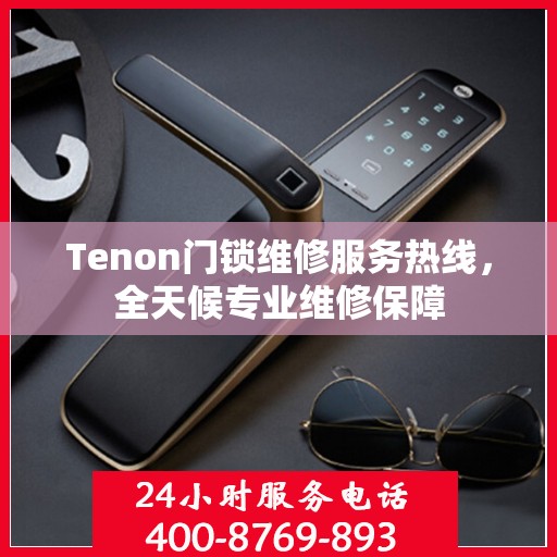 Tenon门锁维修服务热线，全天候专业维修保障