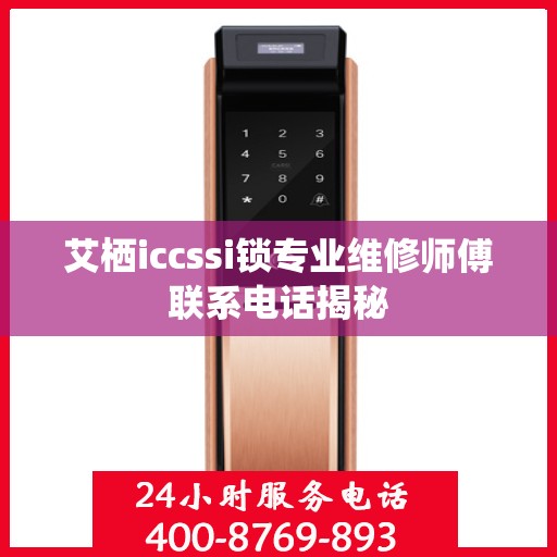 艾栖iccssi锁专业维修师傅联系电话揭秘