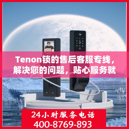 Tenon锁的售后客服专线，解决您的问题，贴心服务就在电话间。
