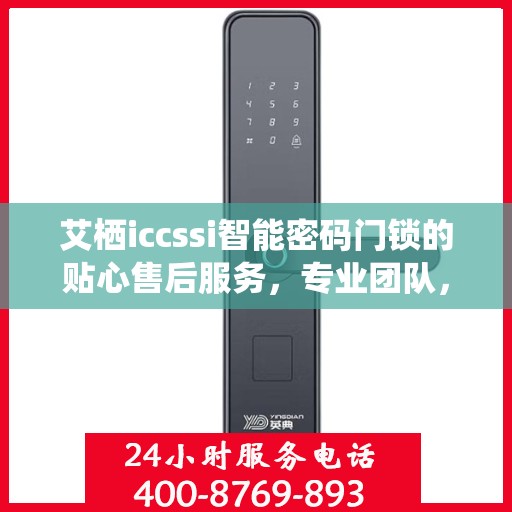 艾栖iccssi智能密码门锁的贴心售后服务，专业团队，无忧体验