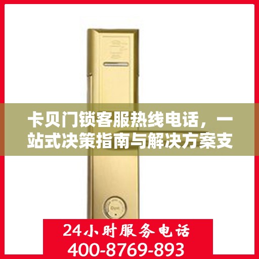 卡贝门锁客服热线电话，一站式决策指南与解决方案支持