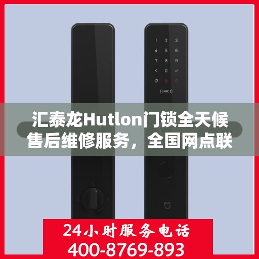 汇泰龙Hutlon门锁全天候售后维修服务，全国网点联动，400热线贴心保障安全锁事
