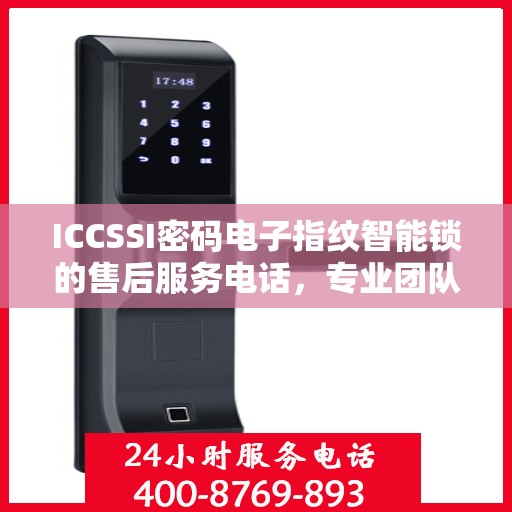 ICCSSI密码电子指纹智能锁的售后服务电话，专业团队支持，贴心服务触手可及
