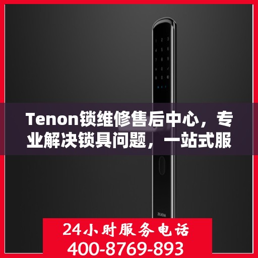 Tenon锁维修售后中心，专业解决锁具问题，一站式服务保障您的安全需求