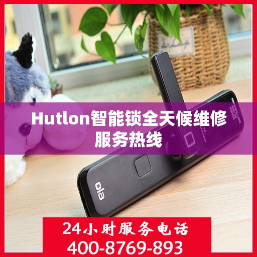 Hutlon智能锁全天候维修服务热线