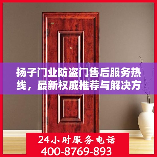 扬子门业防盗门售后服务热线，最新权威推荐与解决方案支持