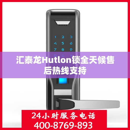 汇泰龙Hutlon锁全天候售后热线支持