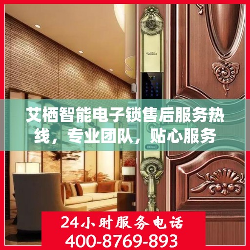 艾栖智能电子锁售后服务热线，专业团队，贴心服务