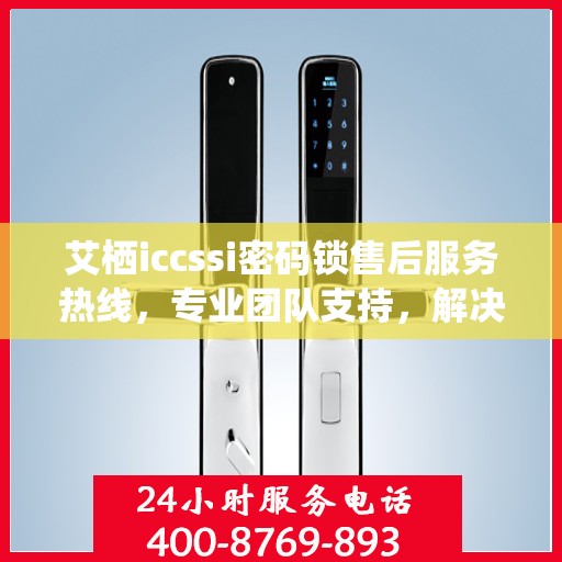 艾栖iccssi密码锁售后服务热线，专业团队支持，解决您的锁事无忧
