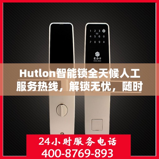 Hutlon智能锁全天候人工服务热线，解锁无忧，随时解答您的疑问