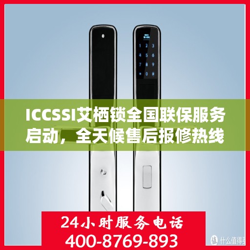 ICCSSI艾栖锁全国联保服务启动，全天候售后报修热线400电话随时响应