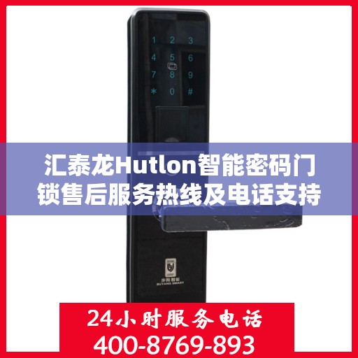 汇泰龙Hutlon智能密码门锁售后服务热线及电话支持详情