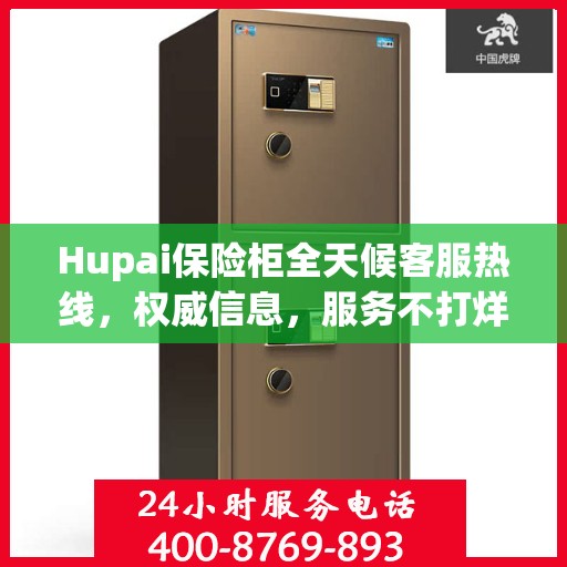 Hupai保险柜全天候客服热线，权威信息，服务不打烊