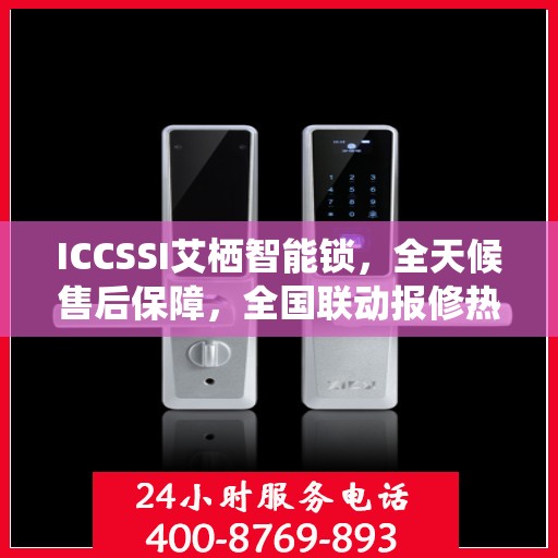 ICCSSI艾栖智能锁，全天候售后保障，全国联动报修热线400热线为您护航