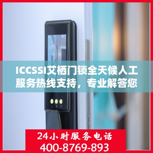 ICCSSI艾栖门锁全天候人工服务热线支持，专业解答您的疑问