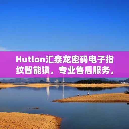 Hutlon汇泰龙密码电子指纹智能锁，专业售后服务，保障您的安全与便捷生活