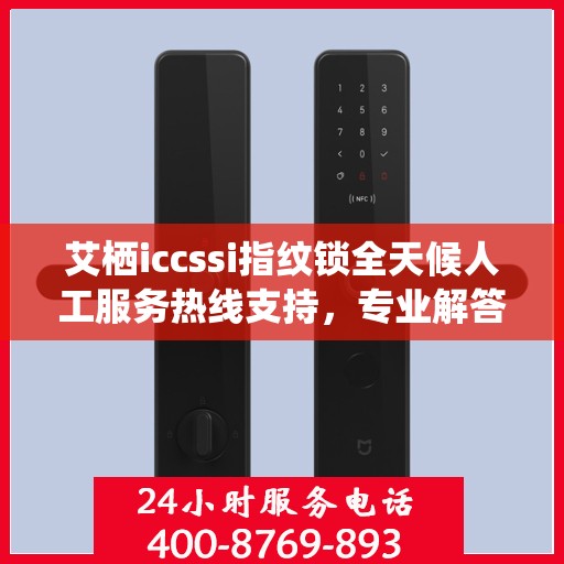 艾栖iccssi指纹锁全天候人工服务热线支持，专业解答与售后无忧