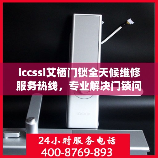 iccssi艾栖门锁全天候维修服务热线，专业解决门锁问题