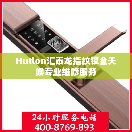 Hutlon汇泰龙指纹锁全天候专业维修服务