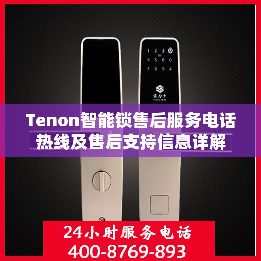 Tenon智能锁售后服务电话热线及售后支持信息详解